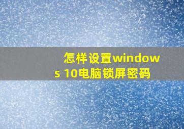 怎样设置windows 10电脑锁屏密码